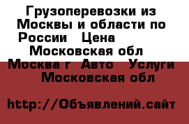 Грузоперевозки из Москвы и области по России › Цена ­ 1 000 - Московская обл., Москва г. Авто » Услуги   . Московская обл.